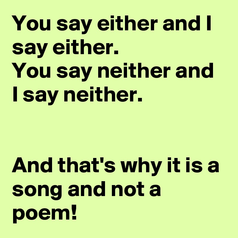 You say either and I say either. 
You say neither and I say neither.


And that's why it is a song and not a poem!  