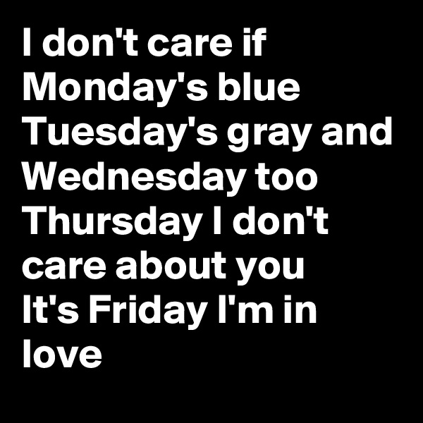 I don't care if Monday's blue
Tuesday's gray and Wednesday too
Thursday I don't care about you
It's Friday I'm in love