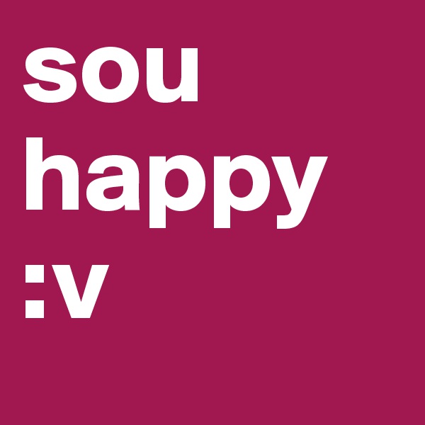 sou happy 
:v