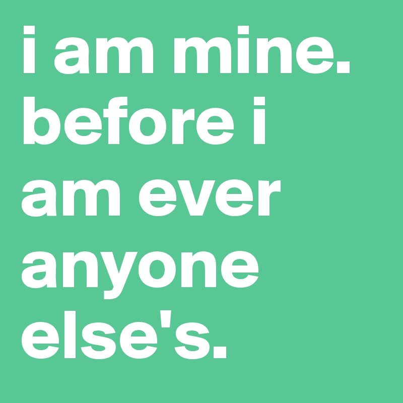 i am mine. before i am ever anyone else's.