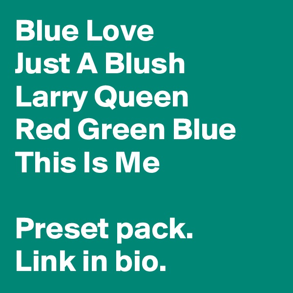Blue Love
Just A Blush
Larry Queen
Red Green Blue
This Is Me

Preset pack.
Link in bio. 