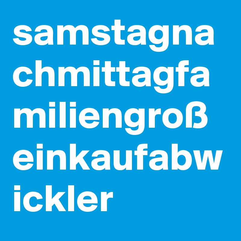 samstagna
chmittagfa
miliengroß
einkaufabw
ickler