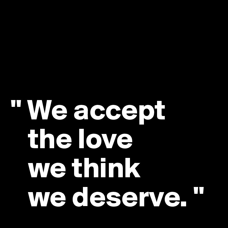 


" We accept
   the love
   we think
   we deserve. "
