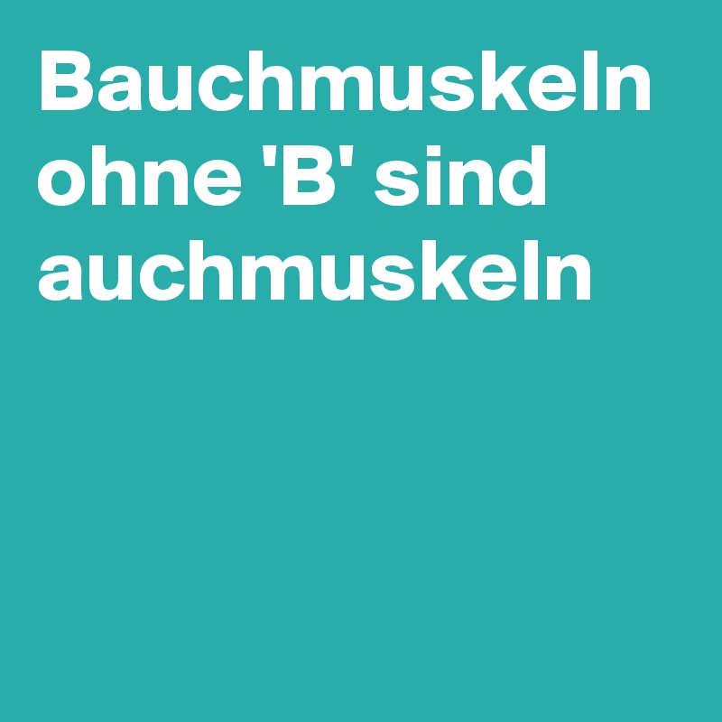 Bauchmuskeln ohne 'B' sind auchmuskeln