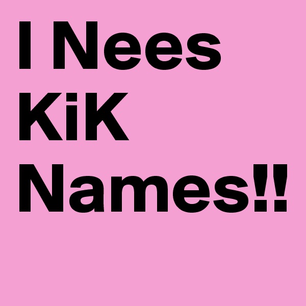 I Nees KiK Names!!