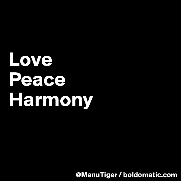 

Love
Peace
Harmony



