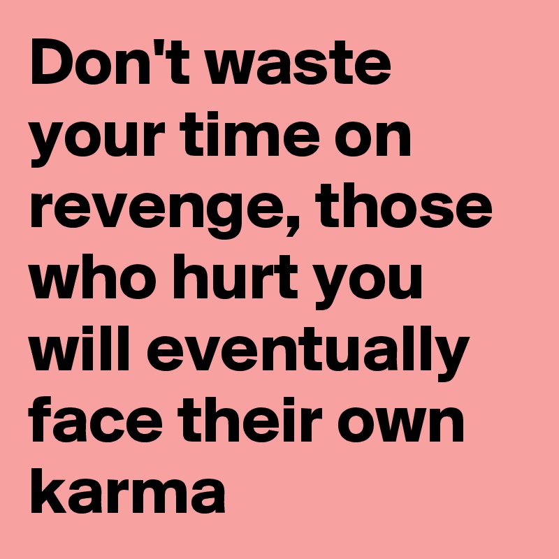 don-t-waste-your-time-on-revenge-those-who-hurt-you-will-eventually