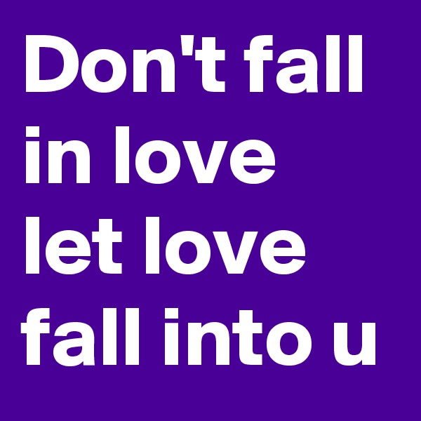 Don't fall in love let love fall into u