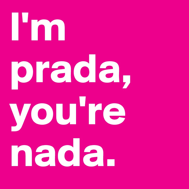 I'm prada, you're nada.