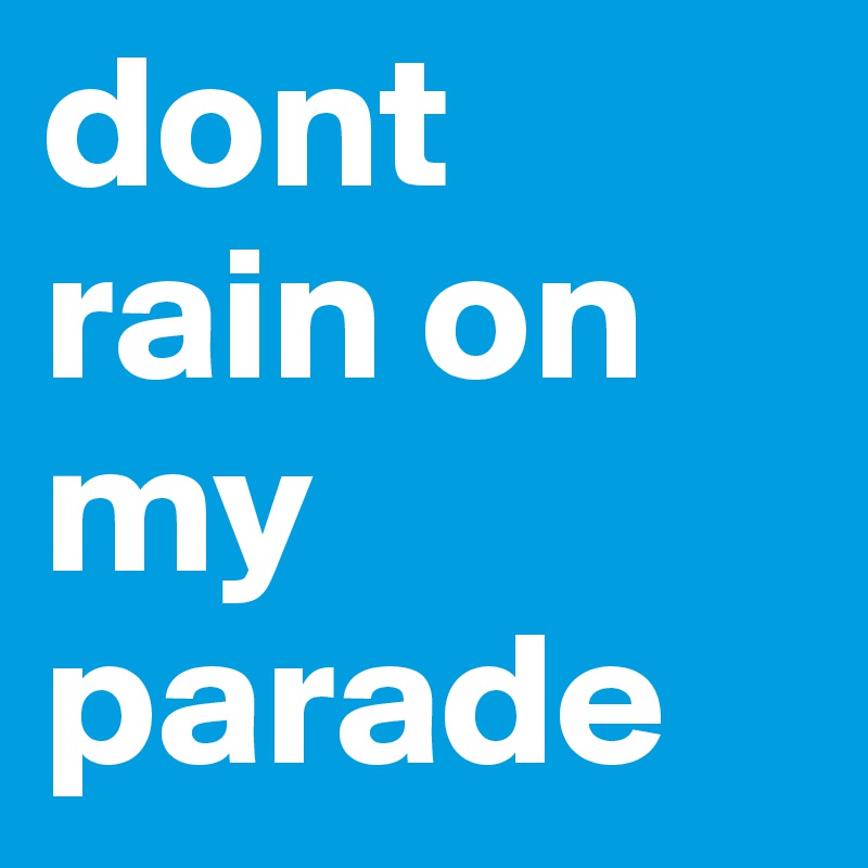 dont rain on my parade