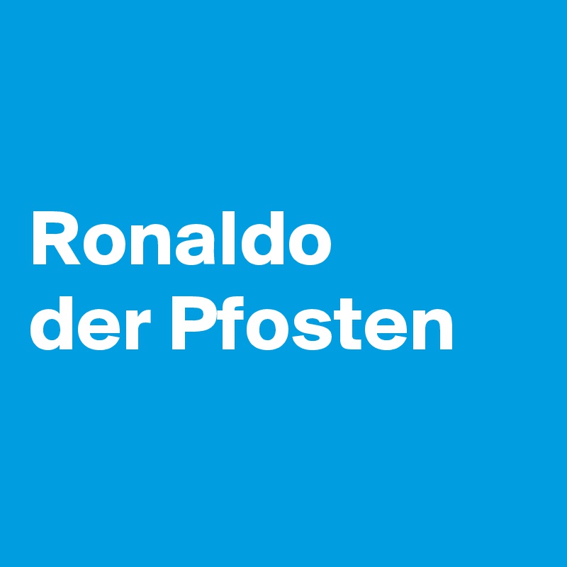 

Ronaldo
der Pfosten


