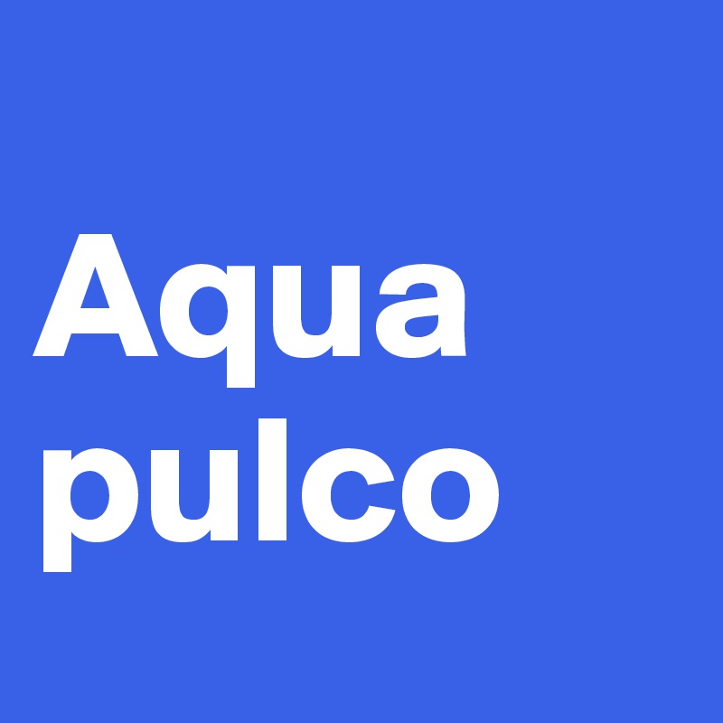 
Aqua pulco