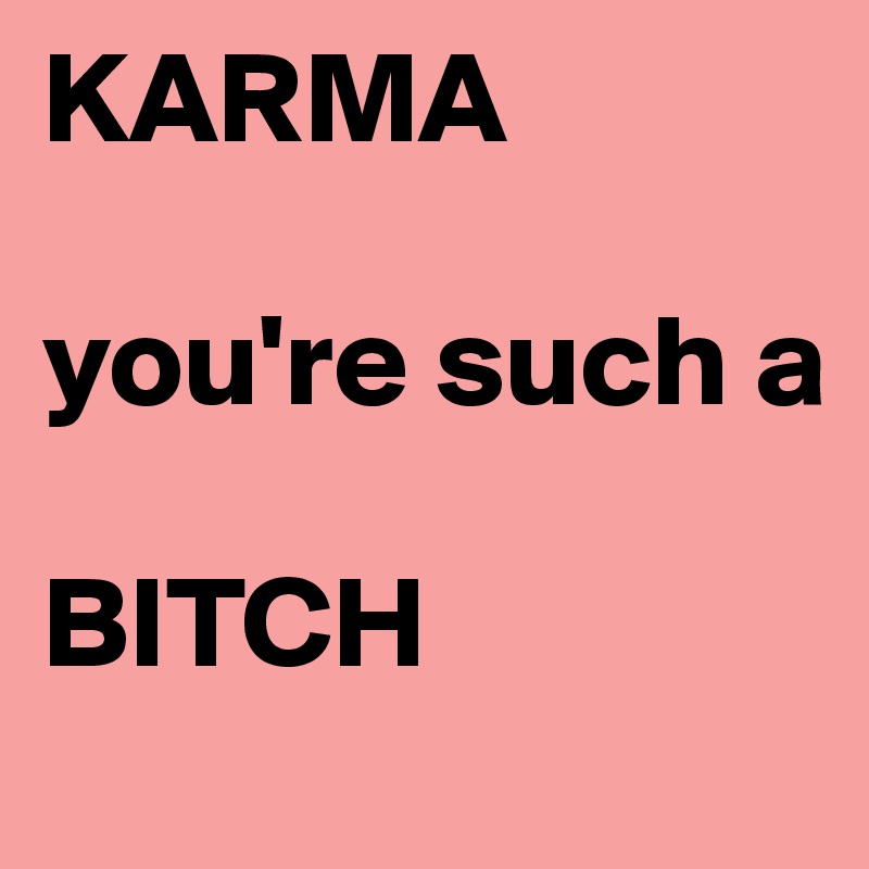 KARMA

you're such a

BITCH