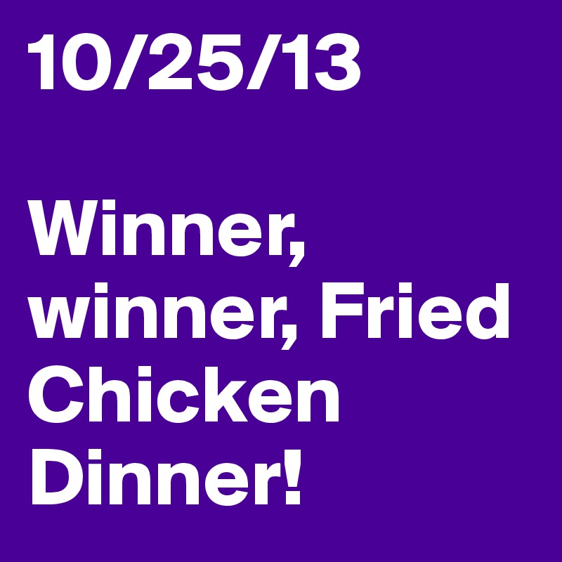 10/25/13

Winner, winner, Fried Chicken Dinner! 