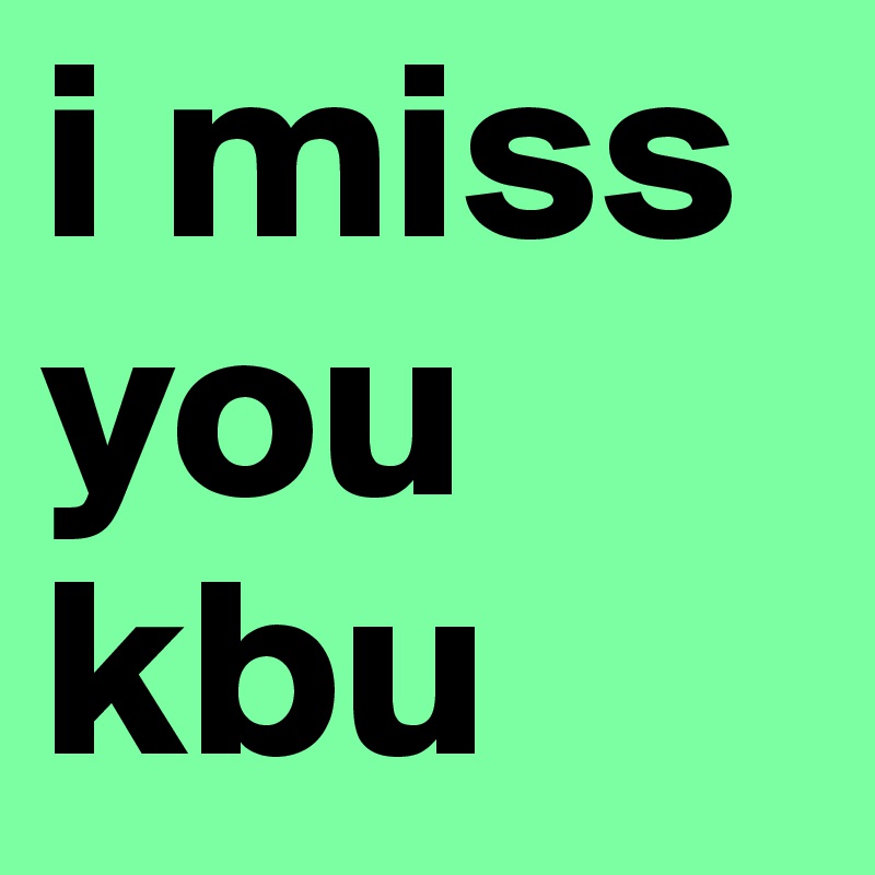 i miss you kbu