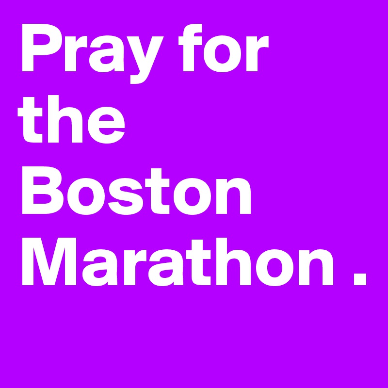 Pray for the Boston Marathon .