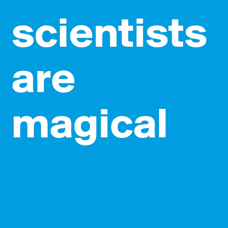 scientists are magical