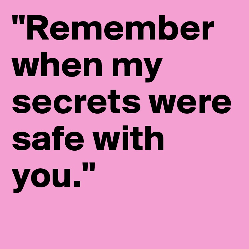 "Remember when my secrets were safe with you."
        