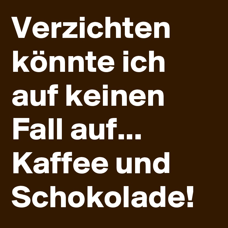 Verzichten könnte ich auf keinen Fall auf... Kaffee und Schokolade!