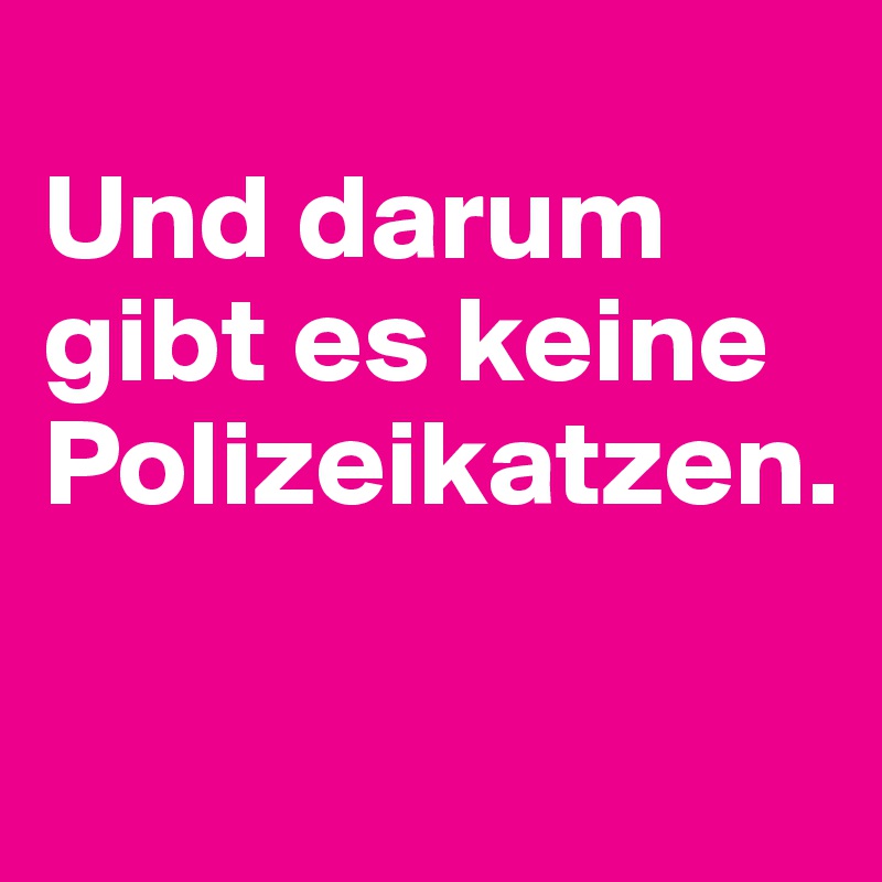 
Und darum gibt es keine Polizeikatzen.


