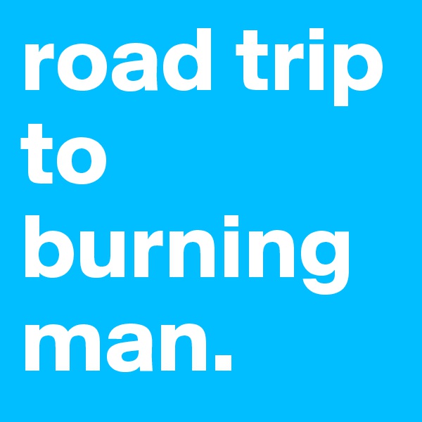 road trip to burning man.