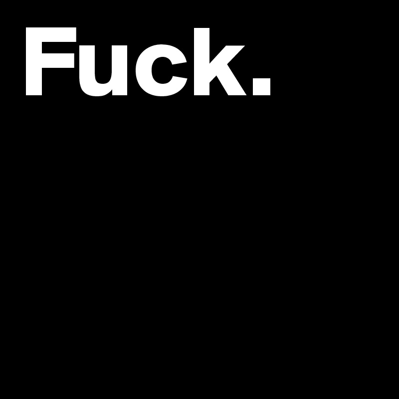 Fuck.