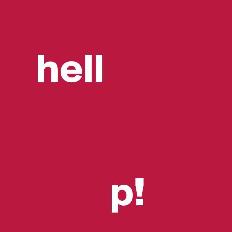 
   hell
        
           
            p!