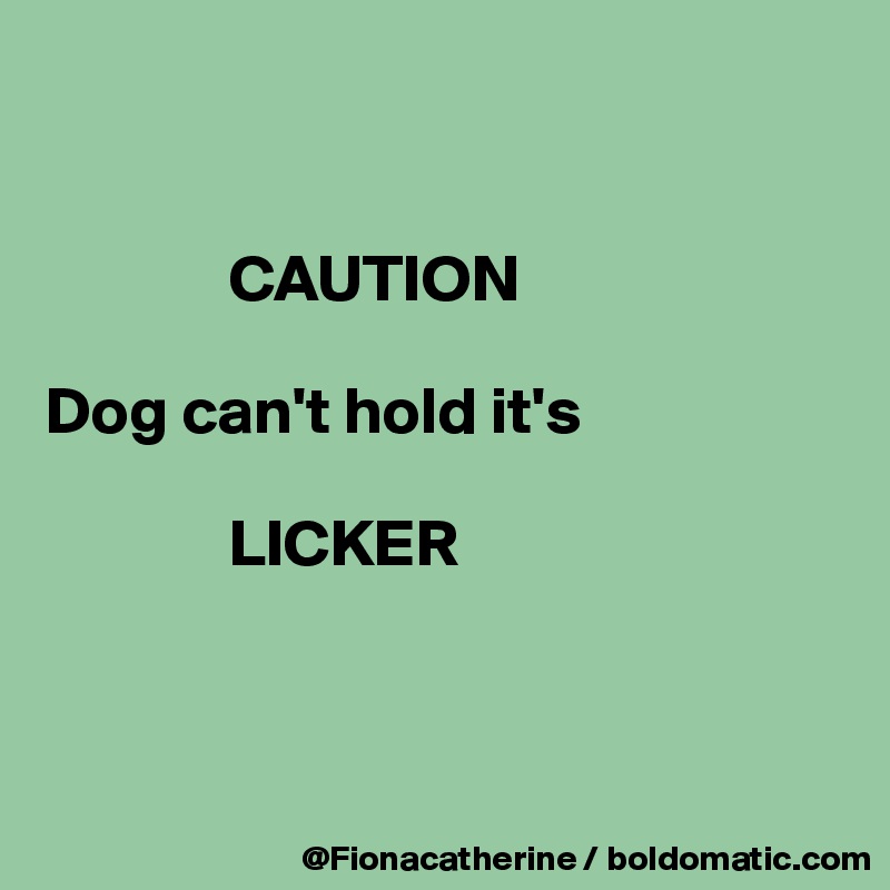 


              CAUTION

Dog can't hold it's

              LICKER



