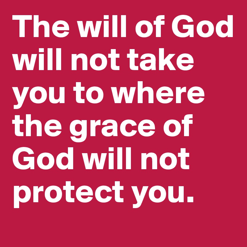 The Will Of God Will Not Take You To Where The Grace Of God Will Not Protect You Post By Jvill29 On Boldomatic