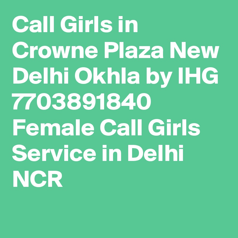 Call Girls in Crowne Plaza New Delhi Okhla by IHG 7703891840 Female Call Girls Service in Delhi NCR
