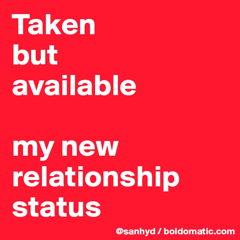 Taken 
but
available

my new relationship status
