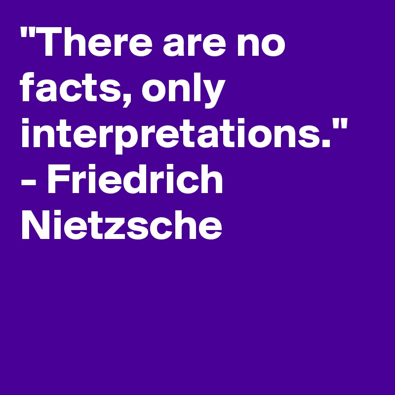 There Are No Facts Only Interpretations Friedrich Nietzsche Post By Greatestquotes On Boldomatic
