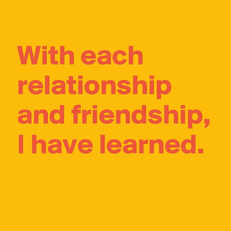 With Each Relationship And Friendship, I Have Learned. - Post By ...