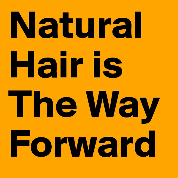 Natural Hair is The Way Forward