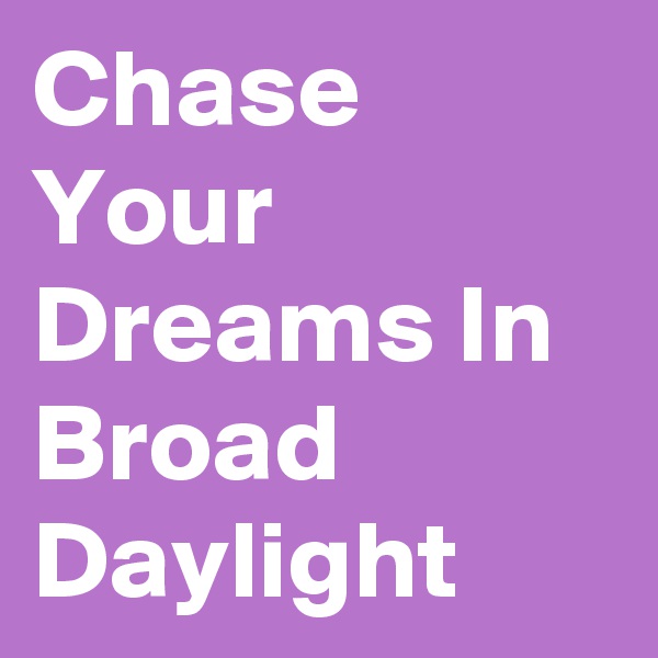 Chase Your Dreams In Broad Daylight