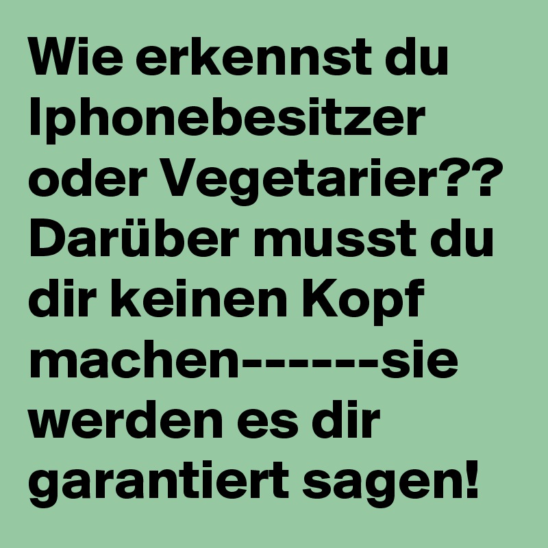 Wie erkennst du Iphonebesitzer oder Vegetarier?? Darüber musst du dir keinen Kopf machen------sie werden es dir garantiert sagen!