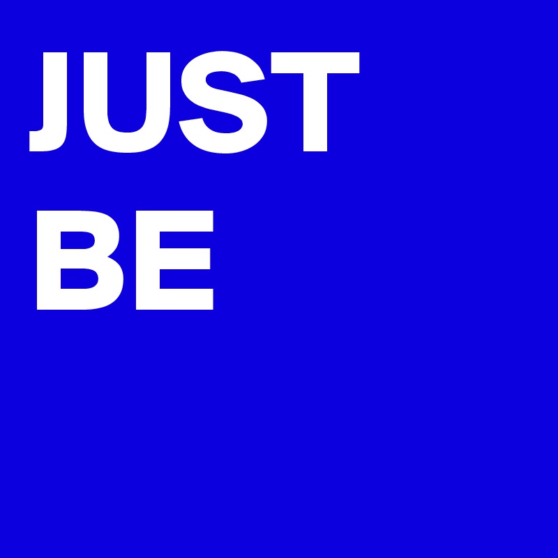 JUST
BE