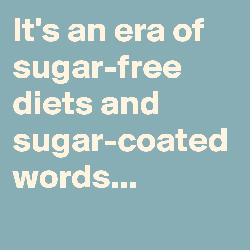 It's an era of sugar-free diets and sugar-coated words...