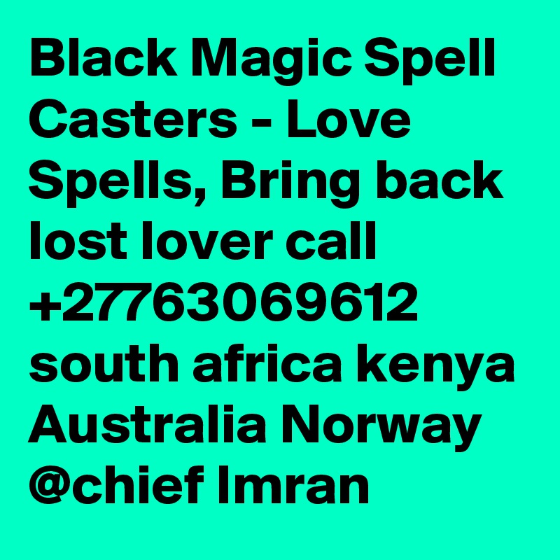 Black Magic Spell Casters - Love Spells, Bring back lost lover call +27763069612 south africa kenya Australia Norway @chief Imran