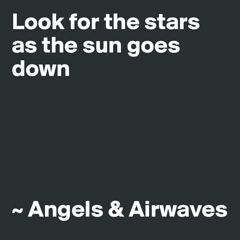 Look for the stars as the sun goes down





~ Angels & Airwaves
