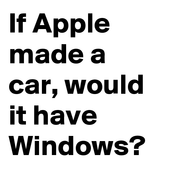 If Apple made a car, would it have Windows?