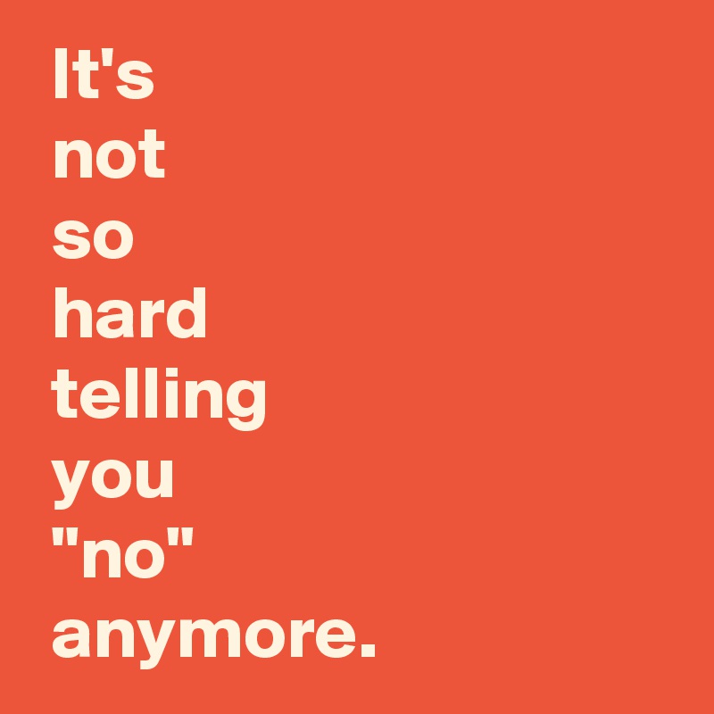  It's 
 not 
 so 
 hard 
 telling 
 you 
 "no" 
 anymore.