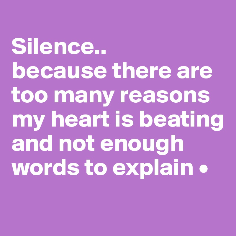 
Silence..
because there are too many reasons my heart is beating and not enough words to explain •
