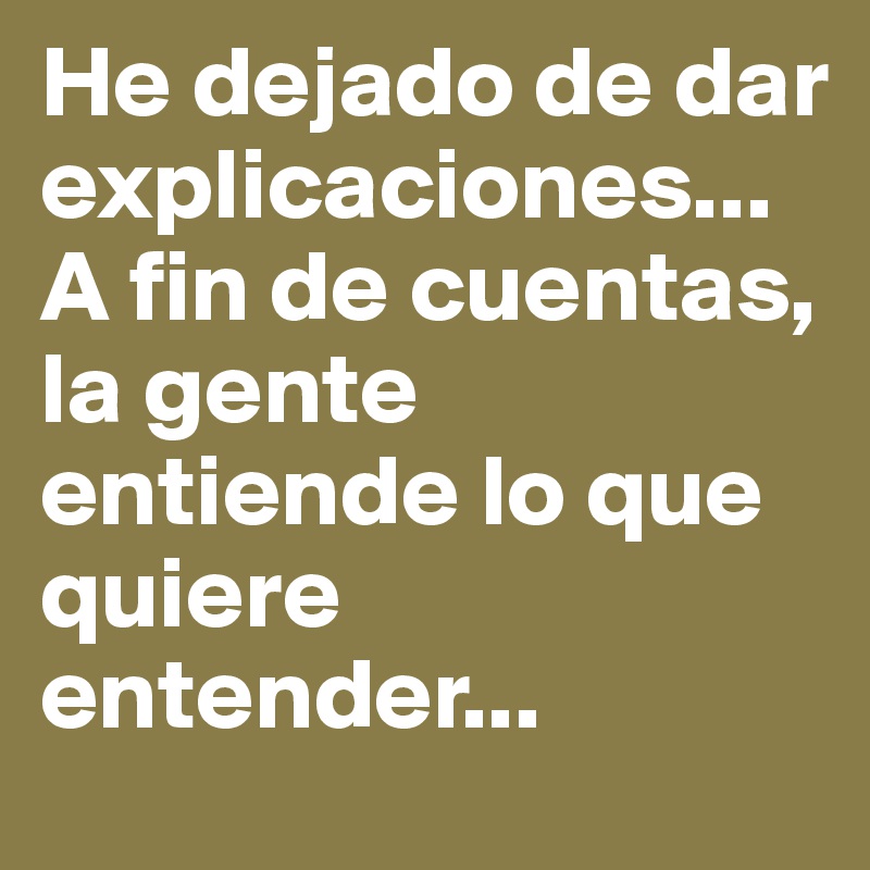 He dejado de dar explicaciones...A fin de cuentas, la gente entiende lo que quiere entender...