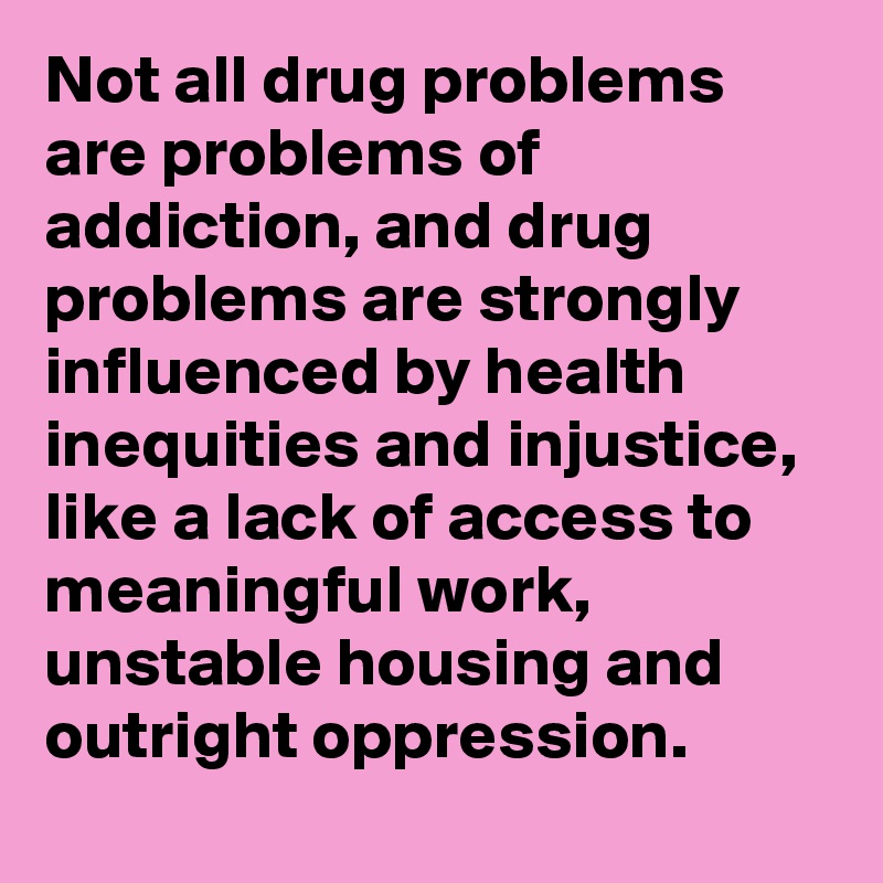 Not all drug problems are problems of addiction, and drug problems are ...