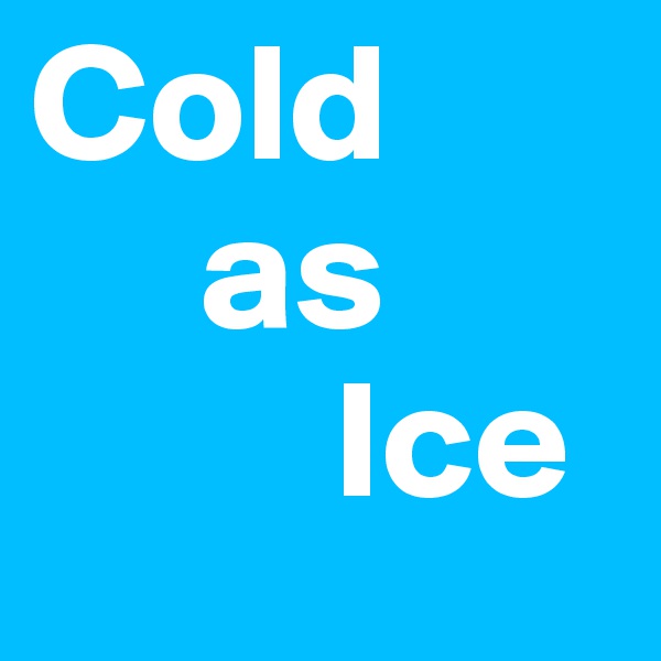 Cold 
     as
         Ice