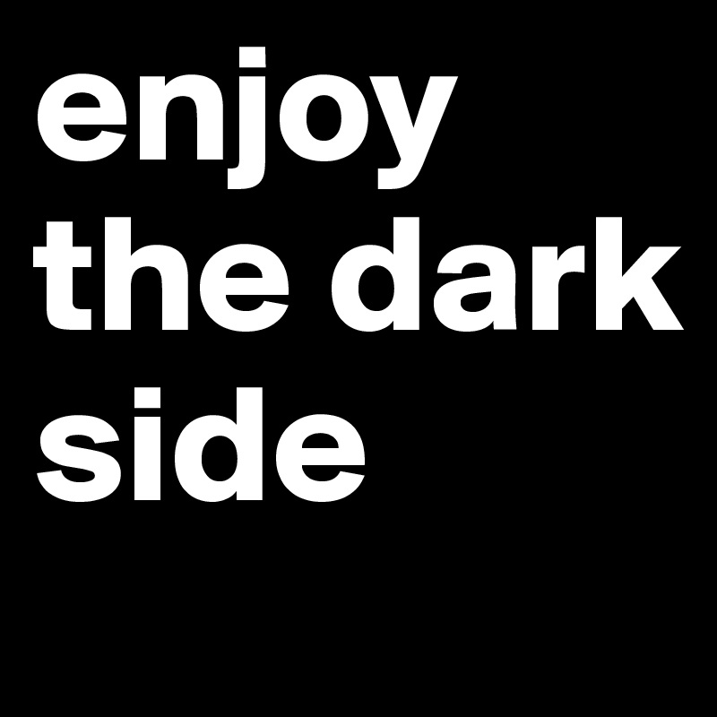 enjoy the dark side
