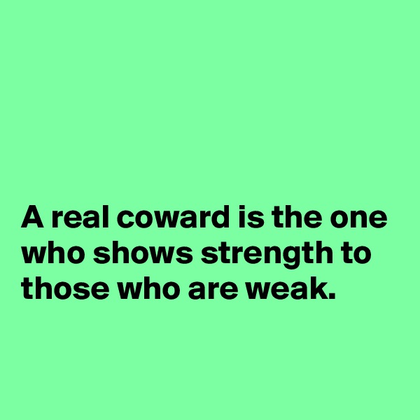 




A real coward is the one who shows strength to those who are weak.

