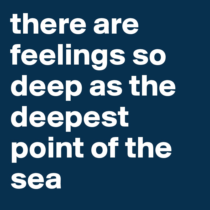 there are feelings so deep as the deepest point of the sea