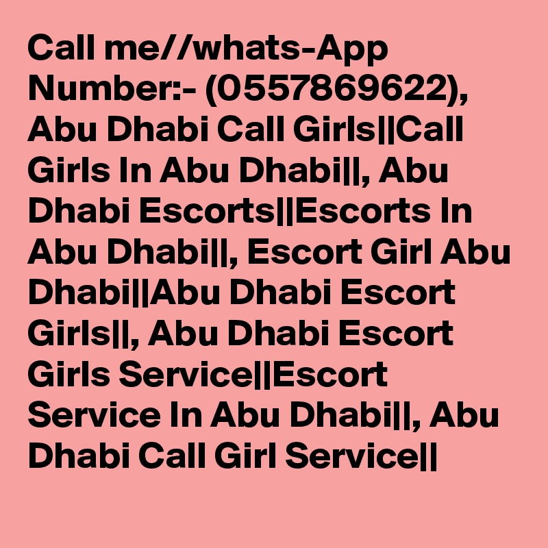 Call me//whats-App Number:- (0557869622), Abu Dhabi Call Girls||Call Girls In Abu Dhabi||, Abu Dhabi Escorts||Escorts In Abu Dhabi||, Escort Girl Abu Dhabi||Abu Dhabi Escort Girls||, Abu Dhabi Escort Girls Service||Escort Service In Abu Dhabi||, Abu Dhabi Call Girl Service||